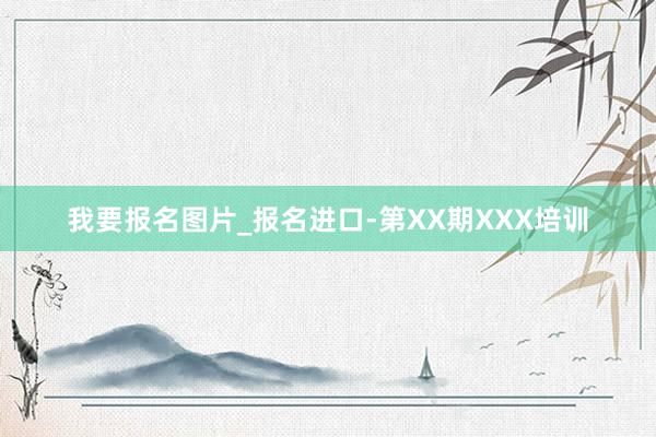 我要报名图片_报名进口-第XX期XXX培训
