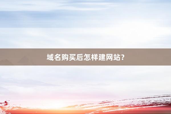 域名购买后怎样建网站?