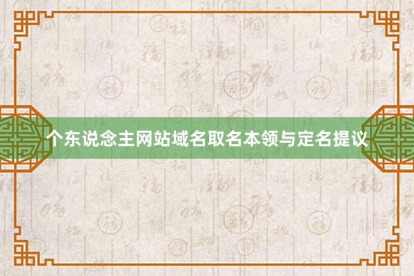 个东说念主网站域名取名本领与定名提议