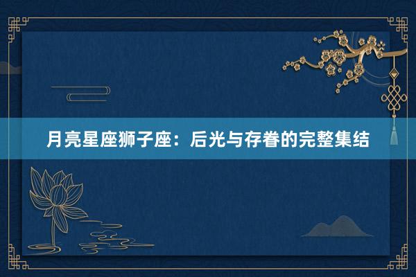 月亮星座狮子座：后光与存眷的完整集结